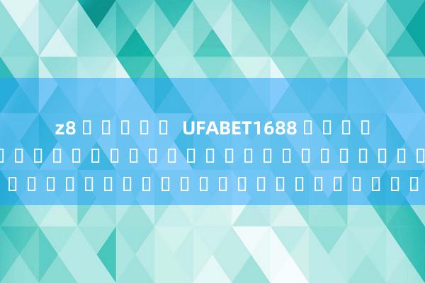 z8 สล็อต UFABET1688 เครดิตฟรี: เกมใหม่ล่าสุดสำหรับผู้เล่นเกมอิเล็กทรอนิกส์
